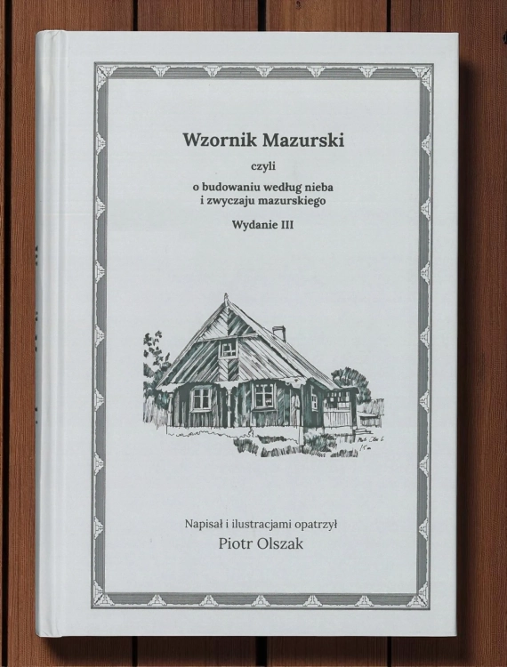 Wzornik Mazurski czyli o budowaniu według nieba i zwyczaju mazurskiego Piotr Olszak